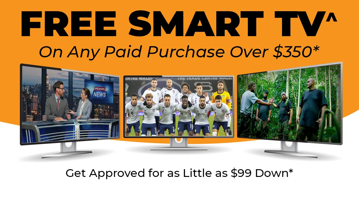 FREE^ Smart TV with Any Purchase Over $350. Get Approved for as Little as $99 Down*